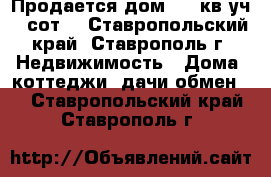 Продается дом 330 кв,уч 8 сот. - Ставропольский край, Ставрополь г. Недвижимость » Дома, коттеджи, дачи обмен   . Ставропольский край,Ставрополь г.